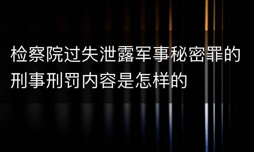 检察院过失泄露军事秘密罪的刑事刑罚内容是怎样的