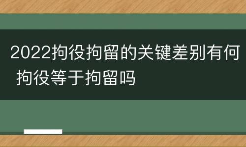 2022拘役拘留的关键差别有何 拘役等于拘留吗