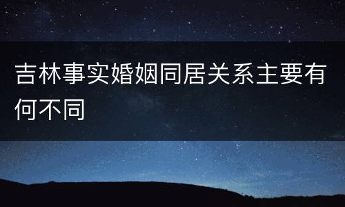 吉林事实婚姻同居关系主要有何不同