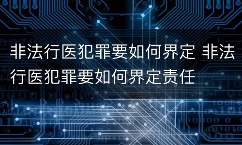 非法行医犯罪要如何界定 非法行医犯罪要如何界定责任