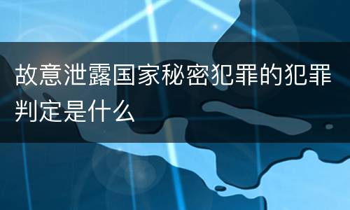 故意泄露国家秘密犯罪的犯罪判定是什么