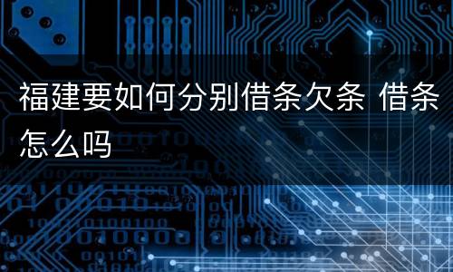 福建要如何分别借条欠条 借条怎么吗