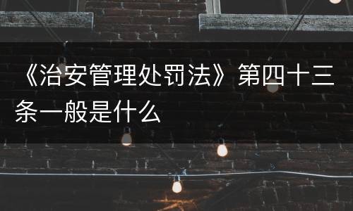 《治安管理处罚法》第四十三条一般是什么
