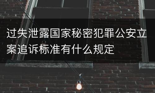 过失泄露国家秘密犯罪公安立案追诉标准有什么规定