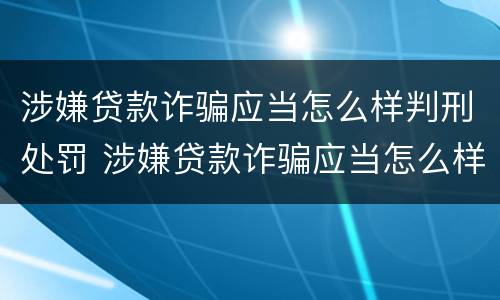 涉嫌贷款诈骗应当怎么样判刑处罚 涉嫌贷款诈骗应当怎么样判刑处罚多少钱