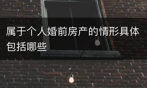 属于个人婚前房产的情形具体包括哪些
