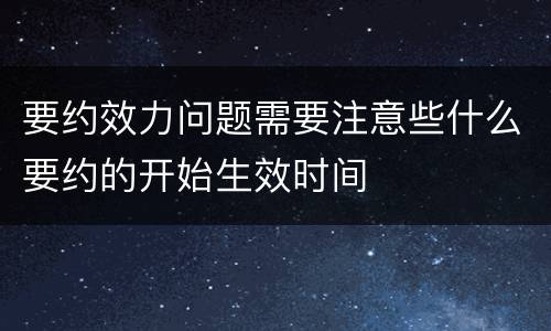 要约效力问题需要注意些什么要约的开始生效时间
