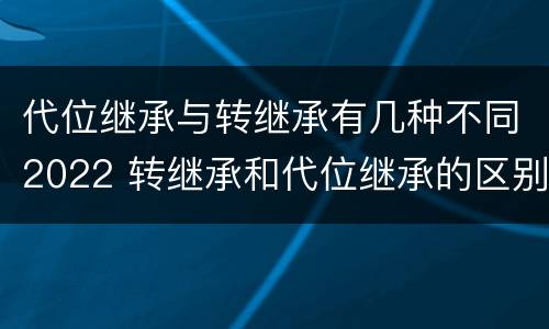代位继承与转继承有几种不同2022 转继承和代位继承的区别