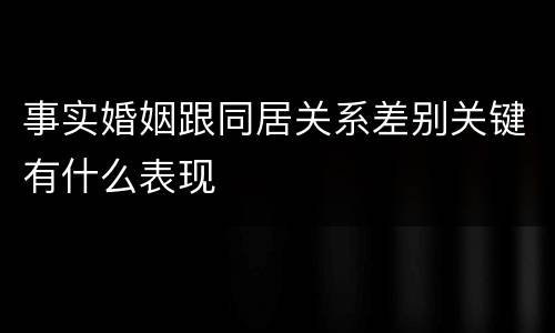 事实婚姻跟同居关系差别关键有什么表现