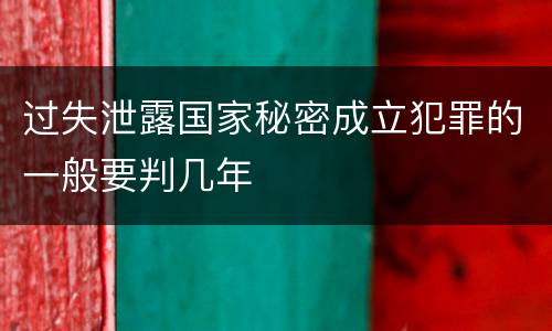 过失泄露国家秘密成立犯罪的一般要判几年
