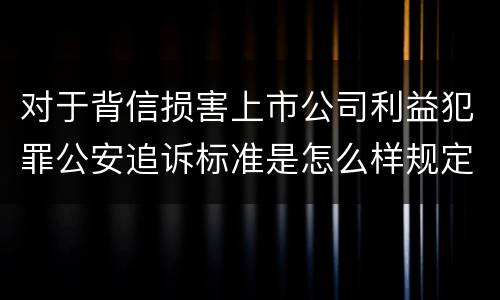 对于背信损害上市公司利益犯罪公安追诉标准是怎么样规定