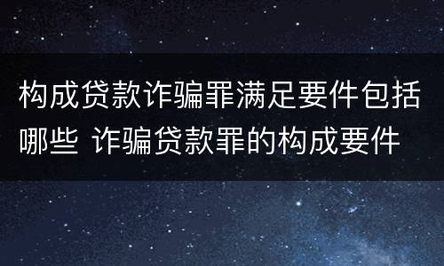 构成贷款诈骗罪满足要件包括哪些 诈骗贷款罪的构成要件