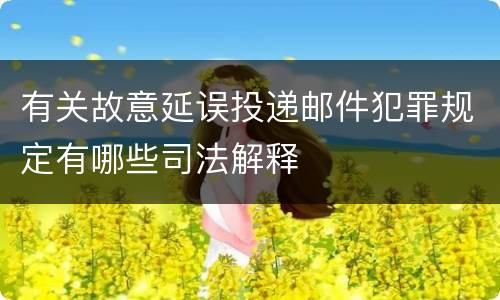 有关故意延误投递邮件犯罪规定有哪些司法解释