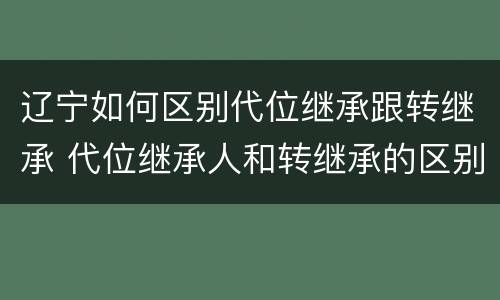辽宁如何区别代位继承跟转继承 代位继承人和转继承的区别