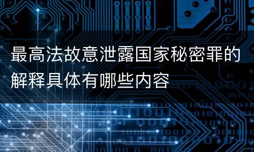最高法故意泄露国家秘密罪的解释具体有哪些内容