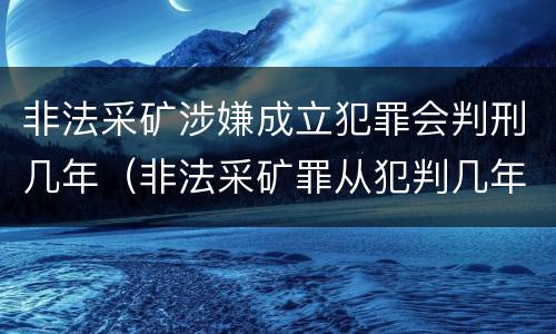 非法采矿涉嫌成立犯罪会判刑几年（非法采矿罪从犯判几年）