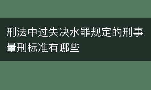 刑法中过失决水罪规定的刑事量刑标准有哪些
