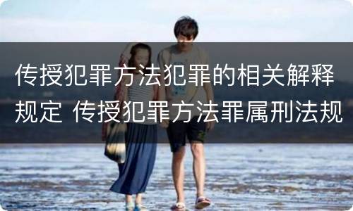 传授犯罪方法犯罪的相关解释规定 传授犯罪方法罪属刑法规定的