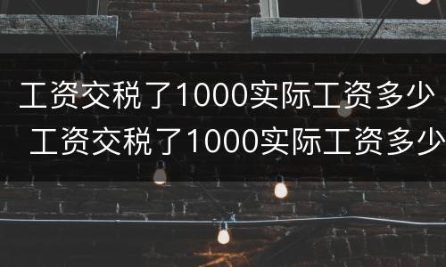 工资交税了1000实际工资多少 工资交税了1000实际工资多少钱