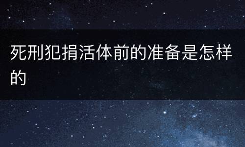 死刑犯捐活体前的准备是怎样的