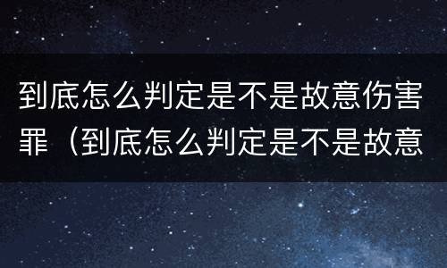 到底怎么判定是不是故意伤害罪（到底怎么判定是不是故意伤害罪的标准）