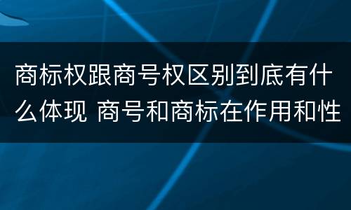 商标权跟商号权区别到底有什么体现 商号和商标在作用和性质上的区别