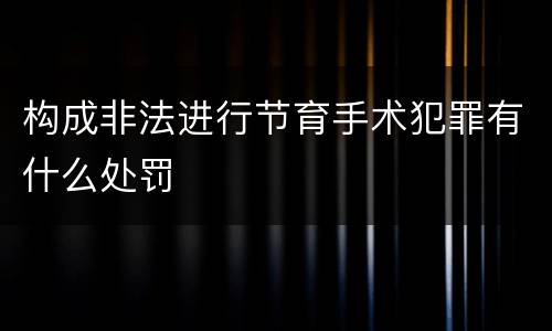构成非法进行节育手术犯罪有什么处罚