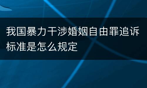 我国暴力干涉婚姻自由罪追诉标准是怎么规定