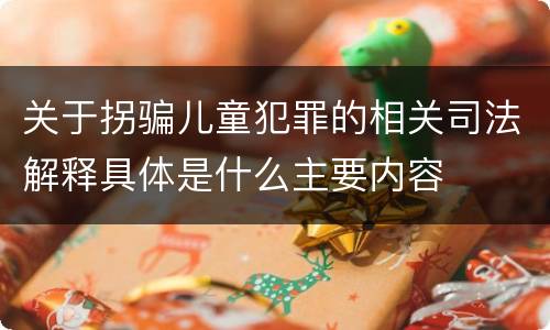 关于拐骗儿童犯罪的相关司法解释具体是什么主要内容