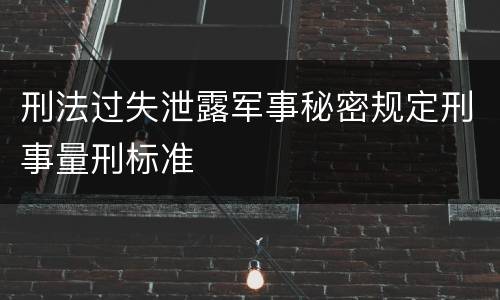 刑法过失泄露军事秘密规定刑事量刑标准