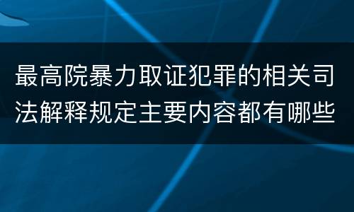 最高院暴力取证犯罪的相关司法解释规定主要内容都有哪些