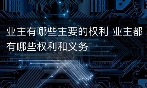 业主有哪些主要的权利 业主都有哪些权利和义务