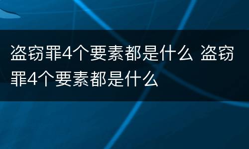 盗窃罪4个要素都是什么 盗窃罪4个要素都是什么
