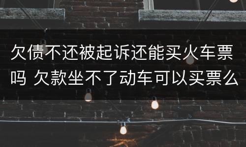 欠债不还被起诉还能买火车票吗 欠款坐不了动车可以买票么