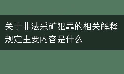 关于非法采矿犯罪的相关解释规定主要内容是什么
