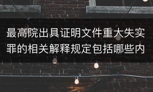 最高院出具证明文件重大失实罪的相关解释规定包括哪些内容