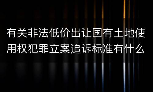 有关非法低价出让国有土地使用权犯罪立案追诉标准有什么规定
