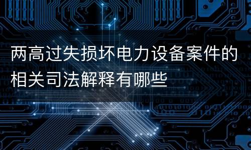 两高过失损坏电力设备案件的相关司法解释有哪些