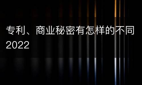 专利、商业秘密有怎样的不同2022
