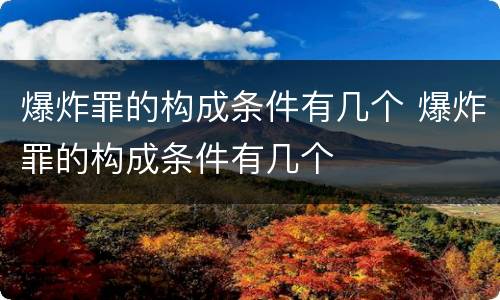 爆炸罪的构成条件有几个 爆炸罪的构成条件有几个