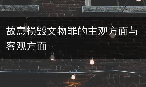 故意损毁文物罪的主观方面与客观方面