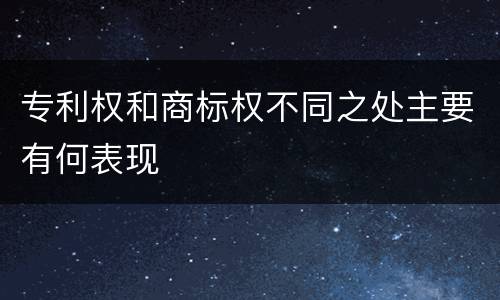 专利权和商标权不同之处主要有何表现