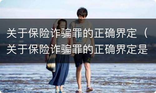 关于保险诈骗罪的正确界定（关于保险诈骗罪的正确界定是）
