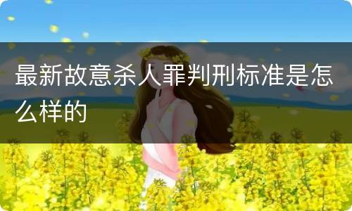 最新故意杀人罪判刑标准是怎么样的