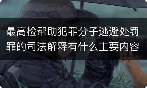 最高检帮助犯罪分子逃避处罚罪的司法解释有什么主要内容