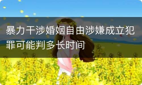 暴力干涉婚姻自由涉嫌成立犯罪可能判多长时间