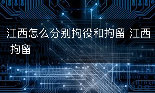 江西怎么分别拘役和拘留 江西 拘留