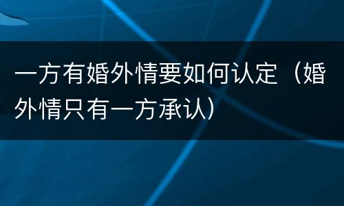 一方有婚外情要如何认定（婚外情只有一方承认）