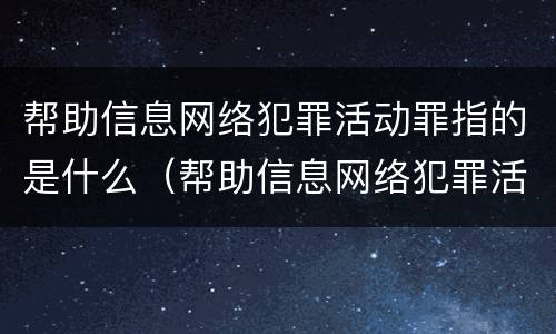 帮助信息网络犯罪活动罪指的是什么（帮助信息网络犯罪活动罪具体指什么）