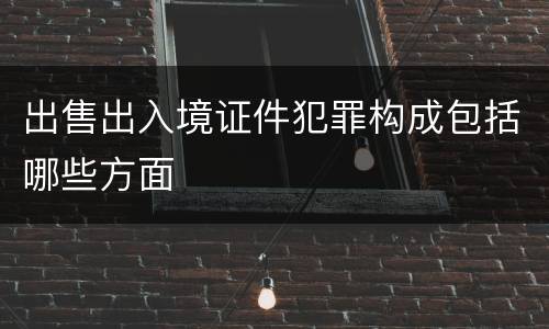 出售出入境证件犯罪构成包括哪些方面